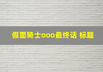 假面骑士ooo最终话 标题